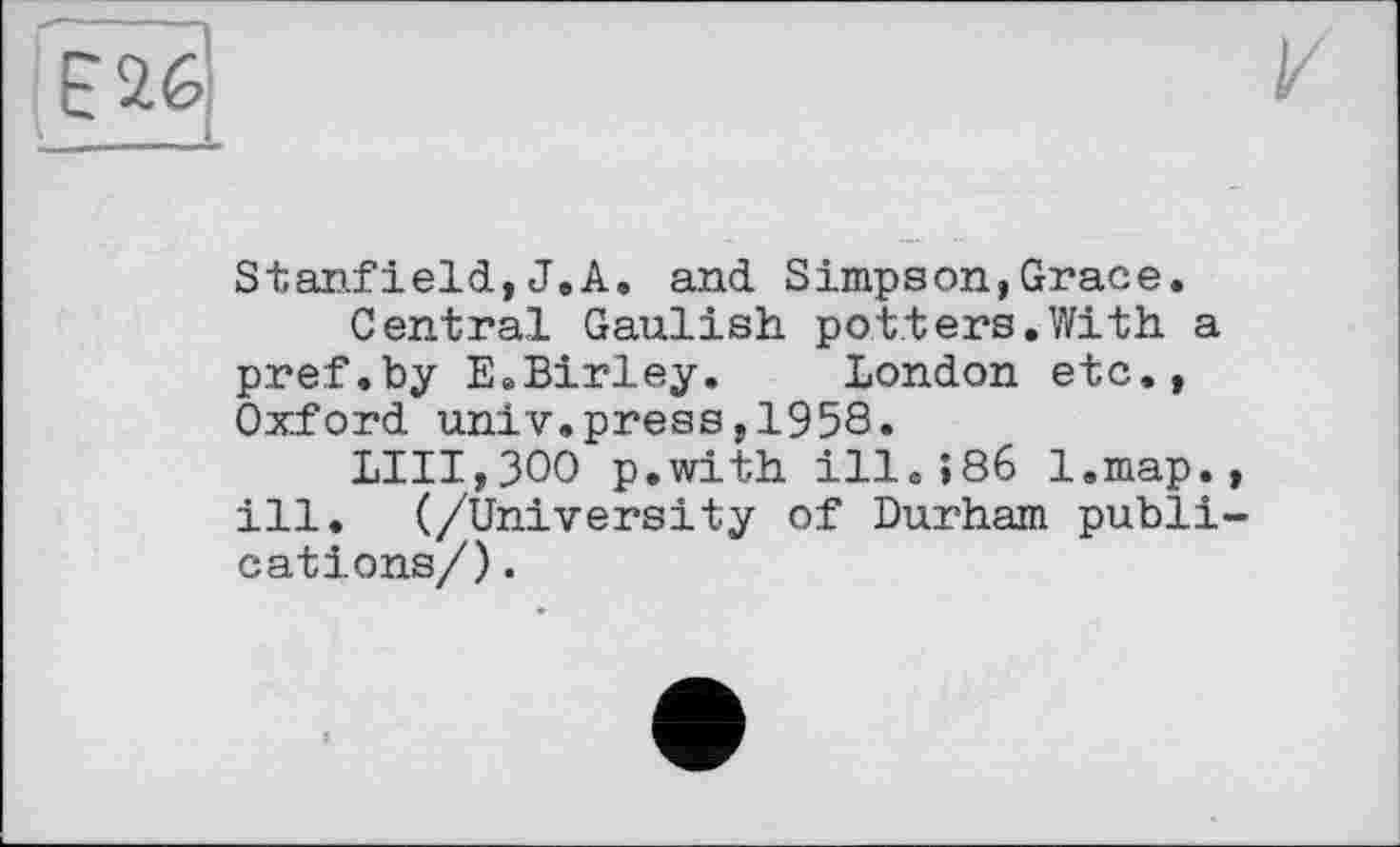 ﻿Stanfield,J.A. and Simpson,Grace.
Central Gaulish potters.With a pref.by E.Birley. London etc., Oxford univ.press,1958.
LIII,300 p.with І11.І86 l.map., ill. (/University of Durham publications/) .